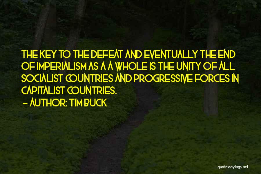 Tim Buck Quotes: The Key To The Defeat And Eventually The End Of Imperialism As A A Whole Is The Unity Of All