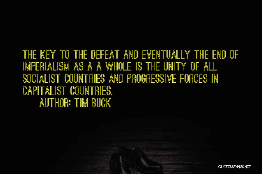 Tim Buck Quotes: The Key To The Defeat And Eventually The End Of Imperialism As A A Whole Is The Unity Of All