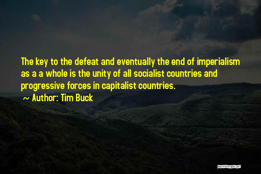 Tim Buck Quotes: The Key To The Defeat And Eventually The End Of Imperialism As A A Whole Is The Unity Of All