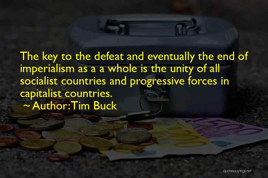 Tim Buck Quotes: The Key To The Defeat And Eventually The End Of Imperialism As A A Whole Is The Unity Of All