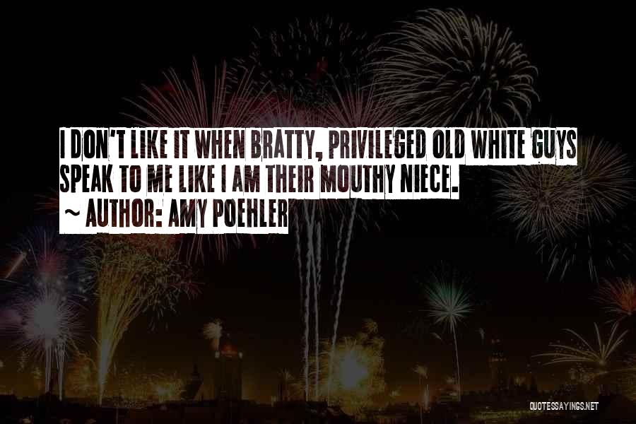 Amy Poehler Quotes: I Don't Like It When Bratty, Privileged Old White Guys Speak To Me Like I Am Their Mouthy Niece.