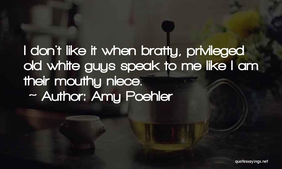 Amy Poehler Quotes: I Don't Like It When Bratty, Privileged Old White Guys Speak To Me Like I Am Their Mouthy Niece.