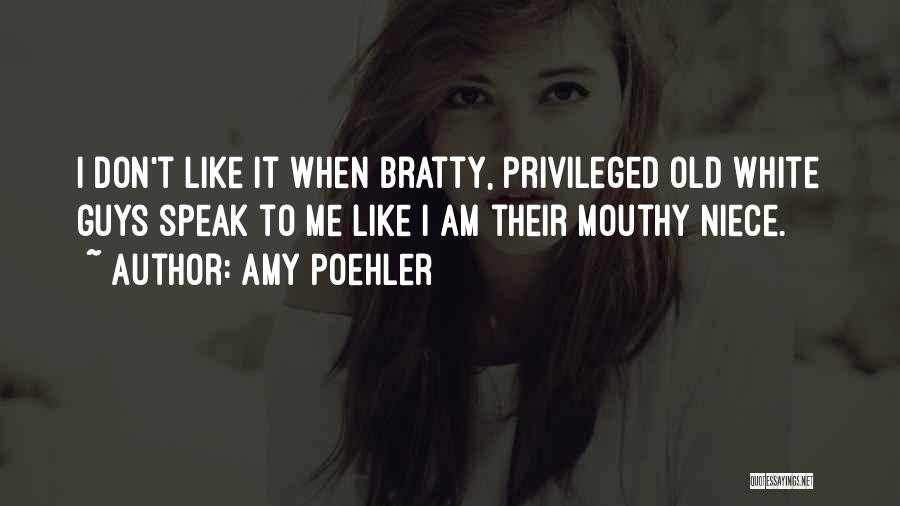 Amy Poehler Quotes: I Don't Like It When Bratty, Privileged Old White Guys Speak To Me Like I Am Their Mouthy Niece.