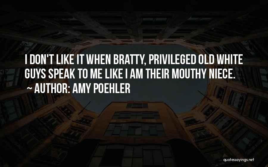 Amy Poehler Quotes: I Don't Like It When Bratty, Privileged Old White Guys Speak To Me Like I Am Their Mouthy Niece.