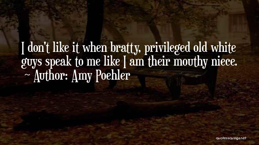 Amy Poehler Quotes: I Don't Like It When Bratty, Privileged Old White Guys Speak To Me Like I Am Their Mouthy Niece.