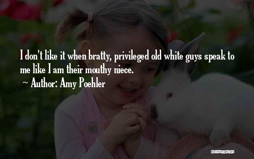 Amy Poehler Quotes: I Don't Like It When Bratty, Privileged Old White Guys Speak To Me Like I Am Their Mouthy Niece.