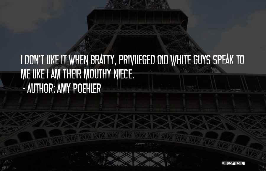 Amy Poehler Quotes: I Don't Like It When Bratty, Privileged Old White Guys Speak To Me Like I Am Their Mouthy Niece.