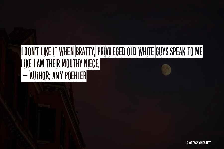 Amy Poehler Quotes: I Don't Like It When Bratty, Privileged Old White Guys Speak To Me Like I Am Their Mouthy Niece.