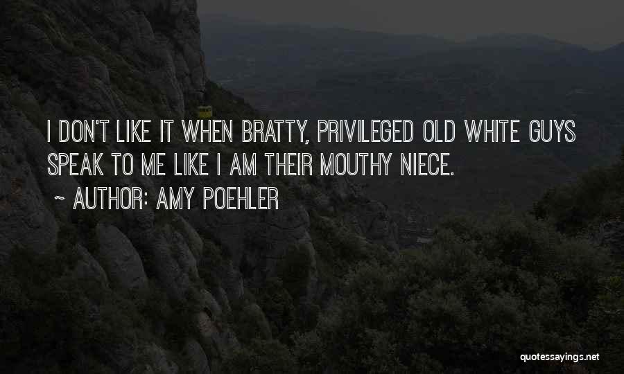 Amy Poehler Quotes: I Don't Like It When Bratty, Privileged Old White Guys Speak To Me Like I Am Their Mouthy Niece.