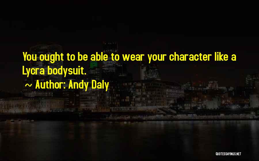 Andy Daly Quotes: You Ought To Be Able To Wear Your Character Like A Lycra Bodysuit.