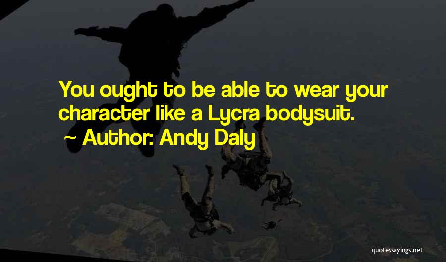 Andy Daly Quotes: You Ought To Be Able To Wear Your Character Like A Lycra Bodysuit.