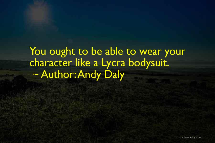 Andy Daly Quotes: You Ought To Be Able To Wear Your Character Like A Lycra Bodysuit.