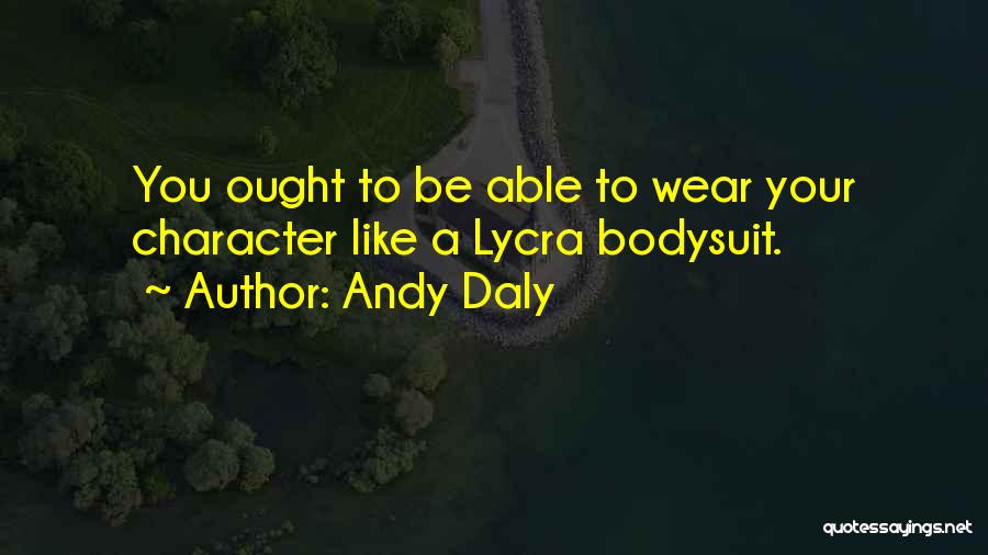 Andy Daly Quotes: You Ought To Be Able To Wear Your Character Like A Lycra Bodysuit.