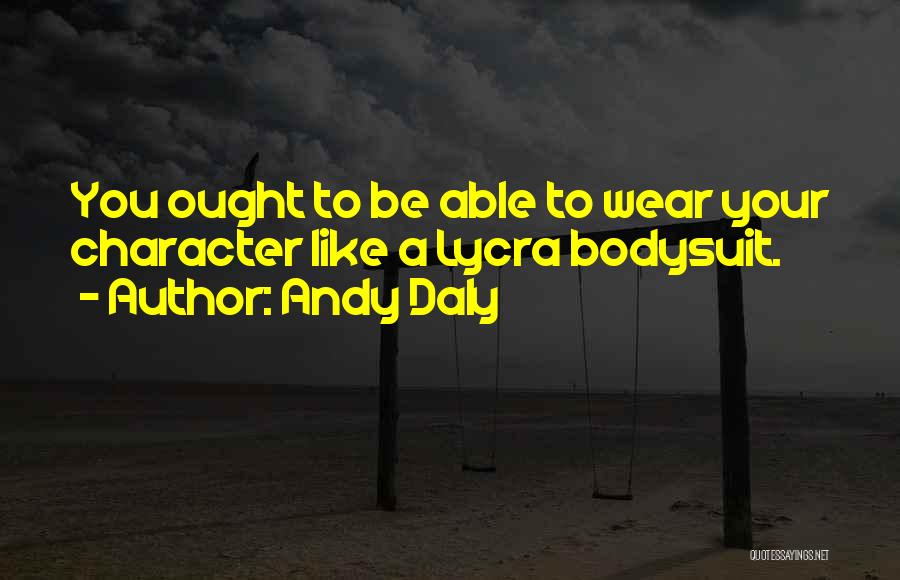 Andy Daly Quotes: You Ought To Be Able To Wear Your Character Like A Lycra Bodysuit.