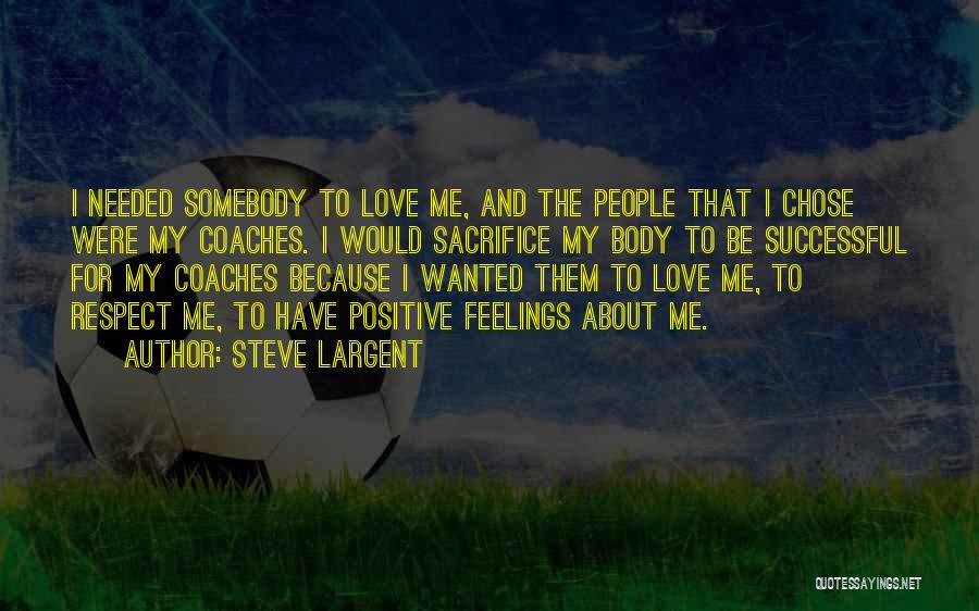 Steve Largent Quotes: I Needed Somebody To Love Me, And The People That I Chose Were My Coaches. I Would Sacrifice My Body