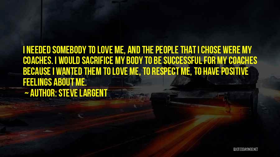 Steve Largent Quotes: I Needed Somebody To Love Me, And The People That I Chose Were My Coaches. I Would Sacrifice My Body