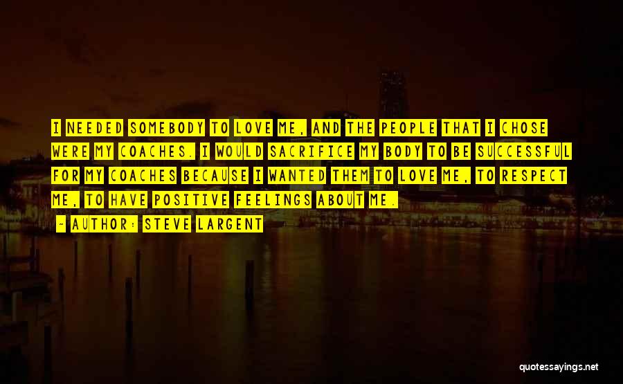 Steve Largent Quotes: I Needed Somebody To Love Me, And The People That I Chose Were My Coaches. I Would Sacrifice My Body