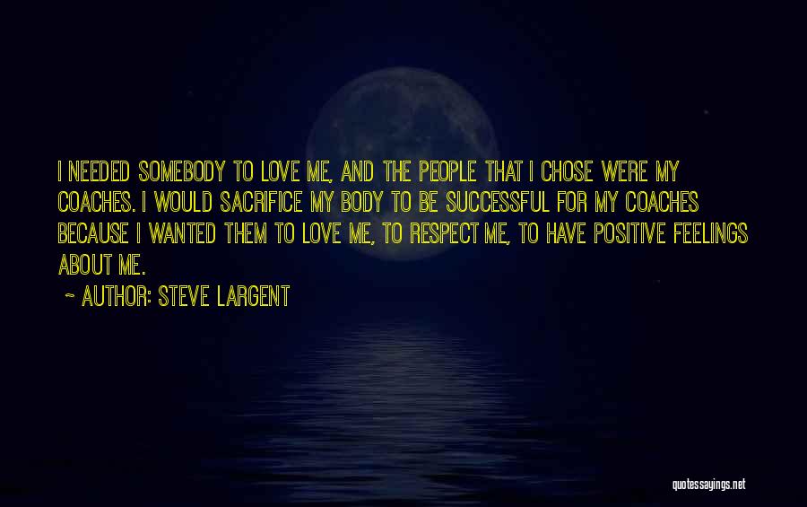 Steve Largent Quotes: I Needed Somebody To Love Me, And The People That I Chose Were My Coaches. I Would Sacrifice My Body