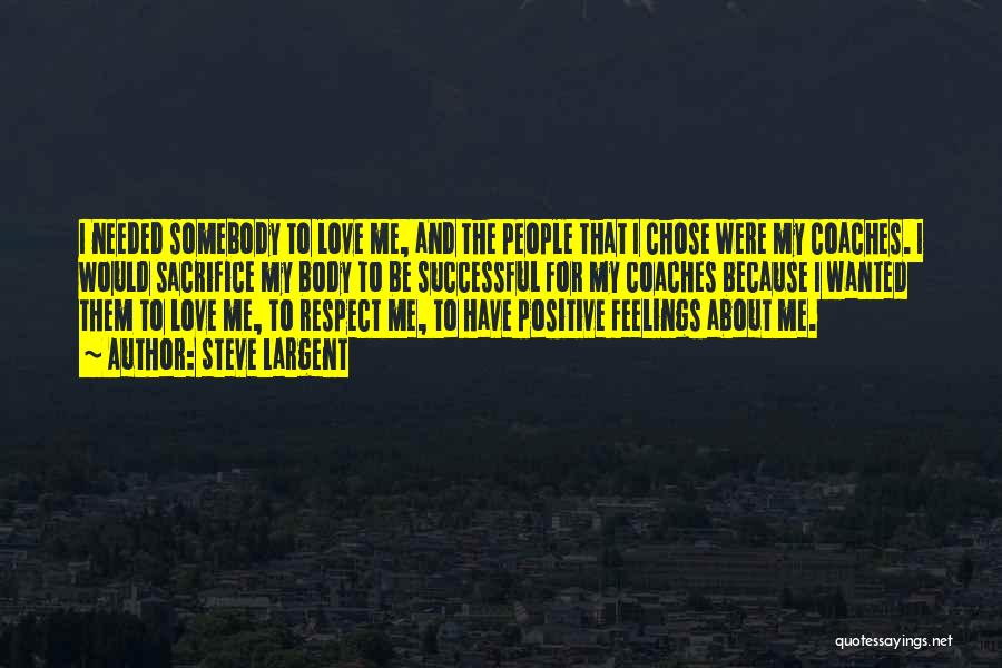 Steve Largent Quotes: I Needed Somebody To Love Me, And The People That I Chose Were My Coaches. I Would Sacrifice My Body