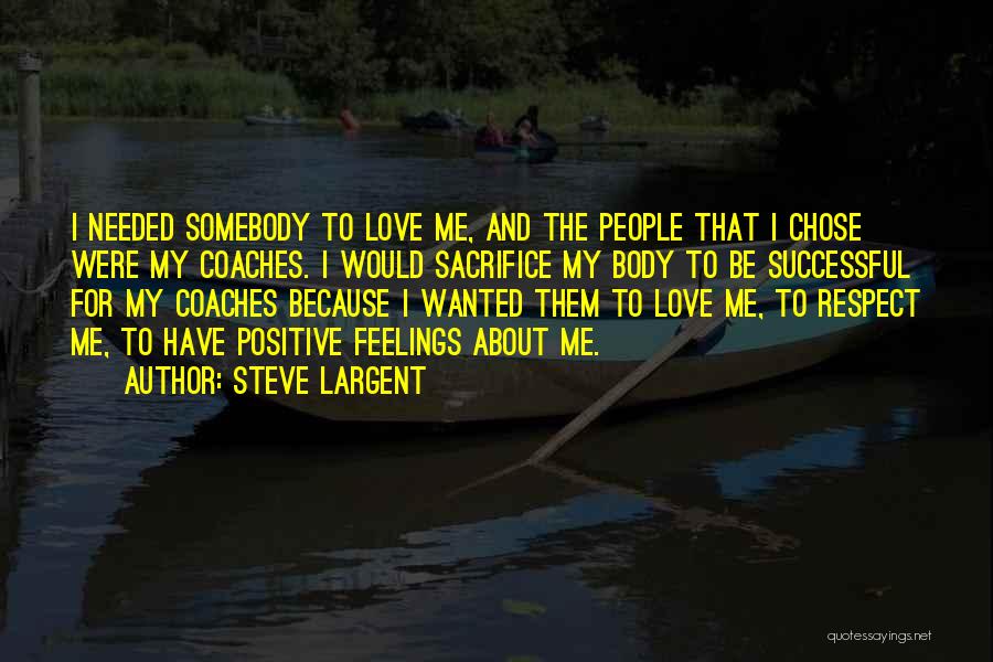 Steve Largent Quotes: I Needed Somebody To Love Me, And The People That I Chose Were My Coaches. I Would Sacrifice My Body