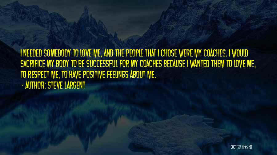 Steve Largent Quotes: I Needed Somebody To Love Me, And The People That I Chose Were My Coaches. I Would Sacrifice My Body