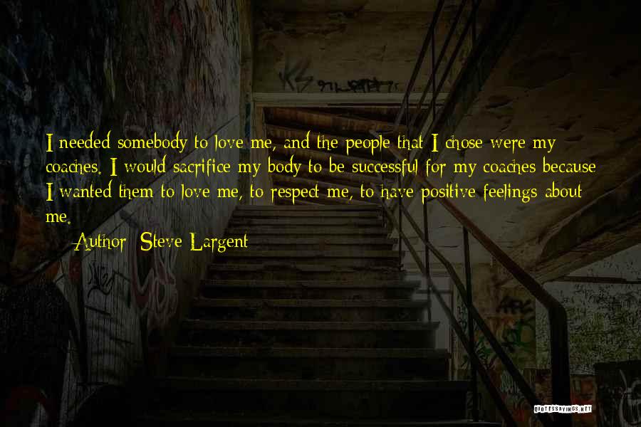 Steve Largent Quotes: I Needed Somebody To Love Me, And The People That I Chose Were My Coaches. I Would Sacrifice My Body