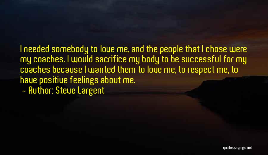 Steve Largent Quotes: I Needed Somebody To Love Me, And The People That I Chose Were My Coaches. I Would Sacrifice My Body