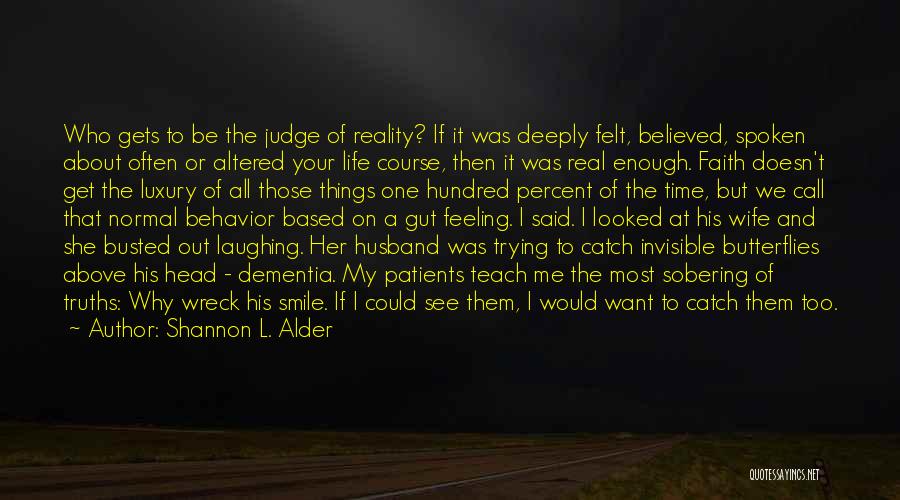 Shannon L. Alder Quotes: Who Gets To Be The Judge Of Reality? If It Was Deeply Felt, Believed, Spoken About Often Or Altered Your