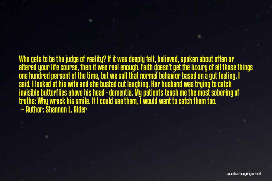 Shannon L. Alder Quotes: Who Gets To Be The Judge Of Reality? If It Was Deeply Felt, Believed, Spoken About Often Or Altered Your