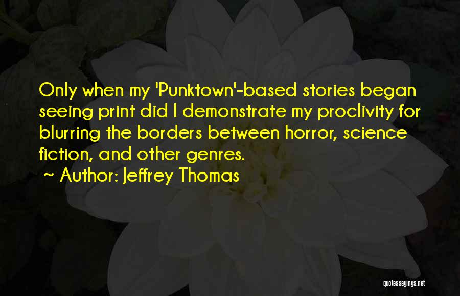 Jeffrey Thomas Quotes: Only When My 'punktown'-based Stories Began Seeing Print Did I Demonstrate My Proclivity For Blurring The Borders Between Horror, Science