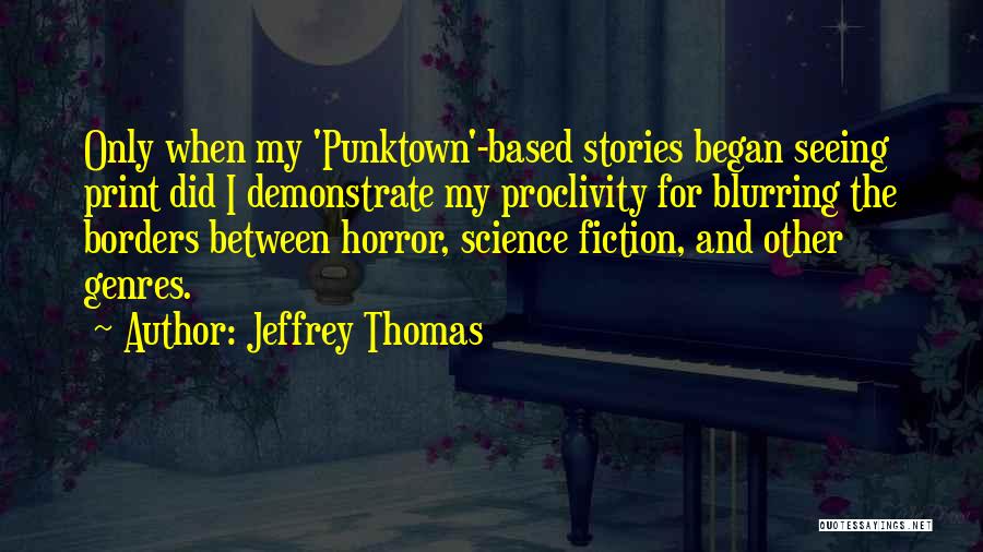 Jeffrey Thomas Quotes: Only When My 'punktown'-based Stories Began Seeing Print Did I Demonstrate My Proclivity For Blurring The Borders Between Horror, Science