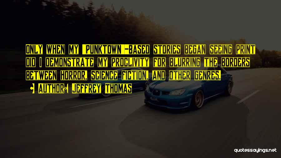 Jeffrey Thomas Quotes: Only When My 'punktown'-based Stories Began Seeing Print Did I Demonstrate My Proclivity For Blurring The Borders Between Horror, Science
