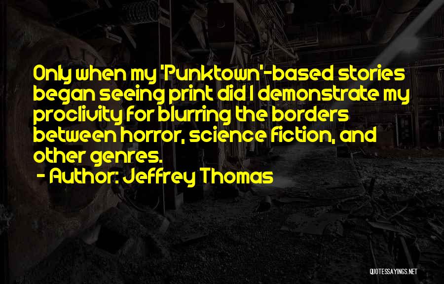 Jeffrey Thomas Quotes: Only When My 'punktown'-based Stories Began Seeing Print Did I Demonstrate My Proclivity For Blurring The Borders Between Horror, Science