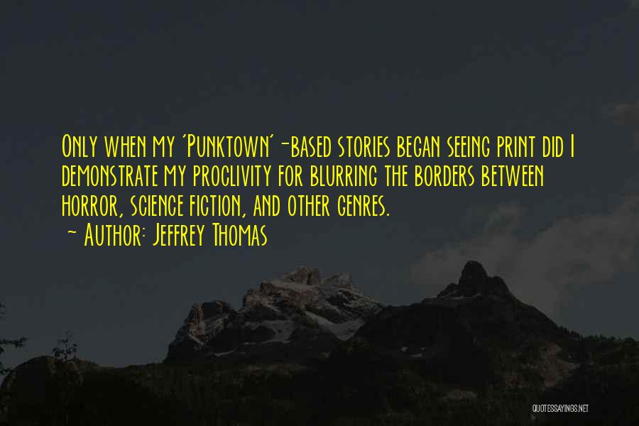 Jeffrey Thomas Quotes: Only When My 'punktown'-based Stories Began Seeing Print Did I Demonstrate My Proclivity For Blurring The Borders Between Horror, Science