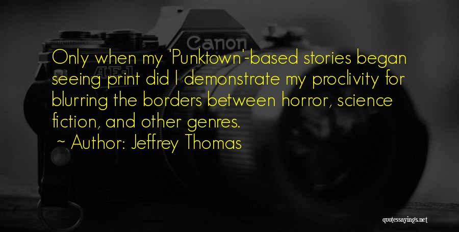 Jeffrey Thomas Quotes: Only When My 'punktown'-based Stories Began Seeing Print Did I Demonstrate My Proclivity For Blurring The Borders Between Horror, Science