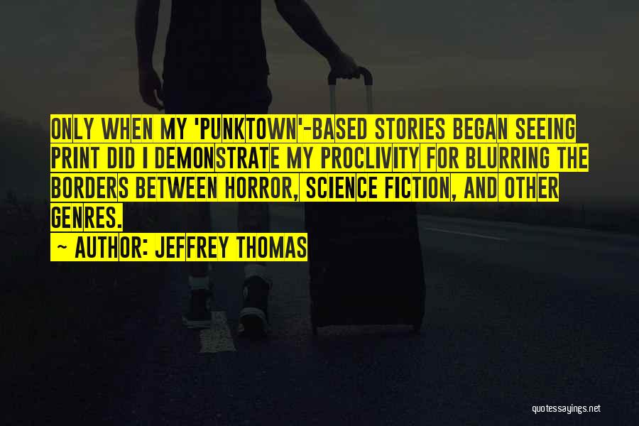 Jeffrey Thomas Quotes: Only When My 'punktown'-based Stories Began Seeing Print Did I Demonstrate My Proclivity For Blurring The Borders Between Horror, Science