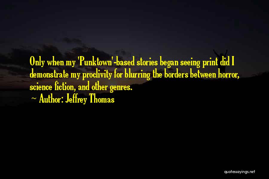 Jeffrey Thomas Quotes: Only When My 'punktown'-based Stories Began Seeing Print Did I Demonstrate My Proclivity For Blurring The Borders Between Horror, Science