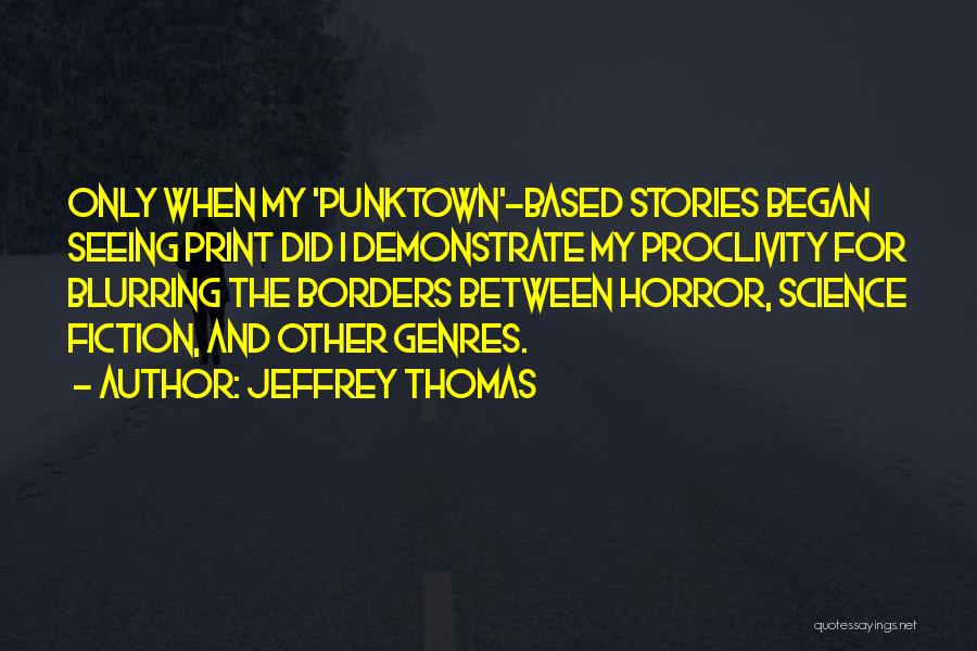 Jeffrey Thomas Quotes: Only When My 'punktown'-based Stories Began Seeing Print Did I Demonstrate My Proclivity For Blurring The Borders Between Horror, Science