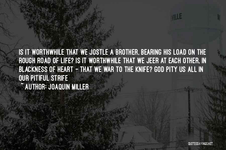 Joaquin Miller Quotes: Is It Worthwhile That We Jostle A Brother, Bearing His Load On The Rough Road Of Life? Is It Worthwhile