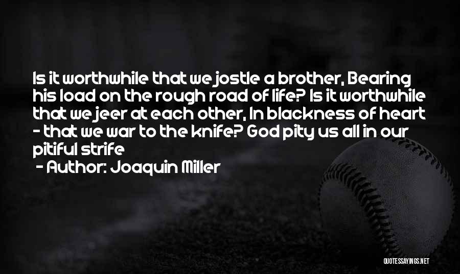 Joaquin Miller Quotes: Is It Worthwhile That We Jostle A Brother, Bearing His Load On The Rough Road Of Life? Is It Worthwhile