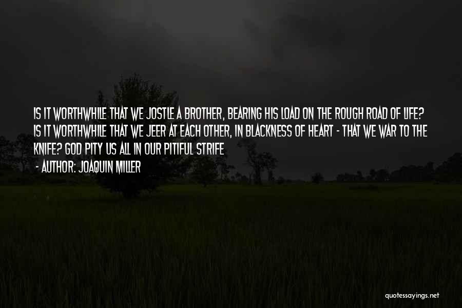 Joaquin Miller Quotes: Is It Worthwhile That We Jostle A Brother, Bearing His Load On The Rough Road Of Life? Is It Worthwhile