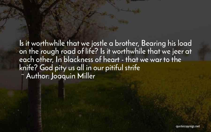 Joaquin Miller Quotes: Is It Worthwhile That We Jostle A Brother, Bearing His Load On The Rough Road Of Life? Is It Worthwhile