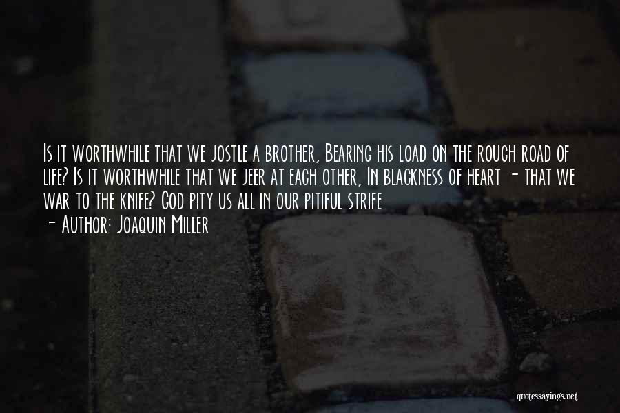 Joaquin Miller Quotes: Is It Worthwhile That We Jostle A Brother, Bearing His Load On The Rough Road Of Life? Is It Worthwhile