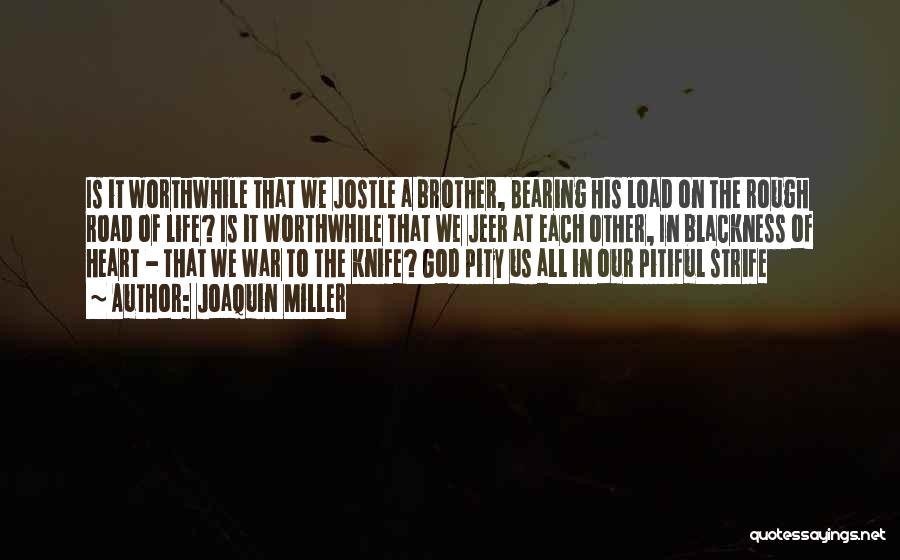 Joaquin Miller Quotes: Is It Worthwhile That We Jostle A Brother, Bearing His Load On The Rough Road Of Life? Is It Worthwhile