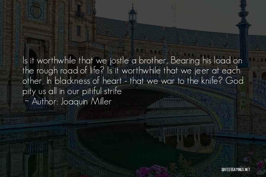 Joaquin Miller Quotes: Is It Worthwhile That We Jostle A Brother, Bearing His Load On The Rough Road Of Life? Is It Worthwhile