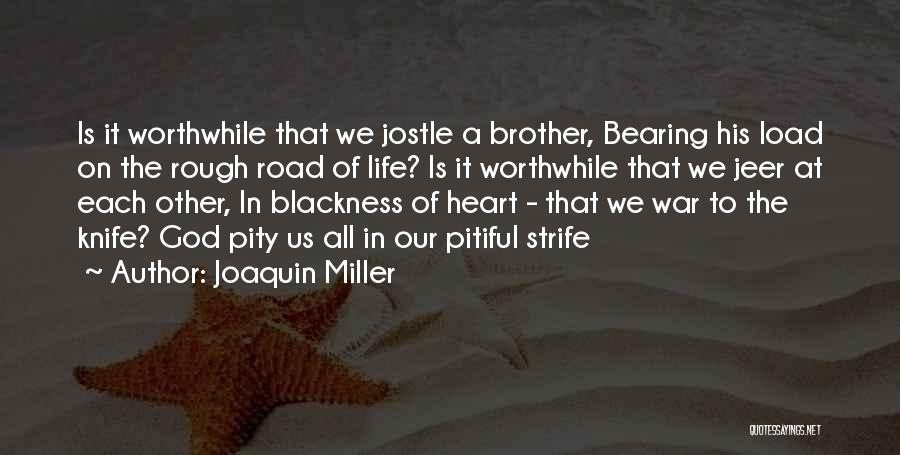 Joaquin Miller Quotes: Is It Worthwhile That We Jostle A Brother, Bearing His Load On The Rough Road Of Life? Is It Worthwhile