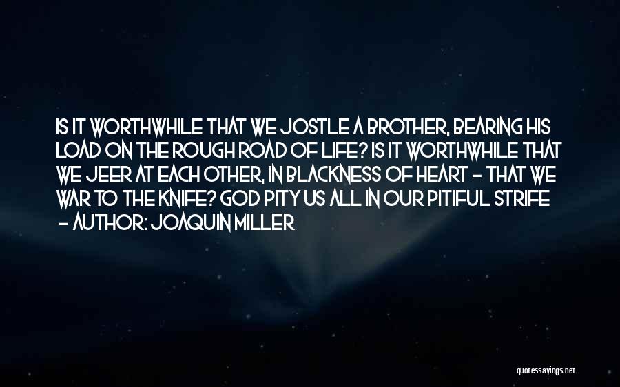 Joaquin Miller Quotes: Is It Worthwhile That We Jostle A Brother, Bearing His Load On The Rough Road Of Life? Is It Worthwhile