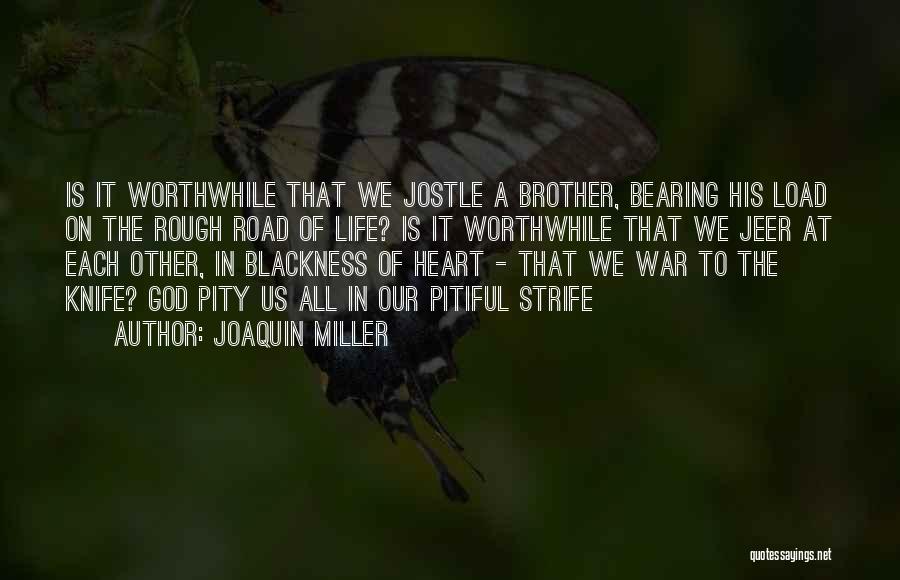 Joaquin Miller Quotes: Is It Worthwhile That We Jostle A Brother, Bearing His Load On The Rough Road Of Life? Is It Worthwhile