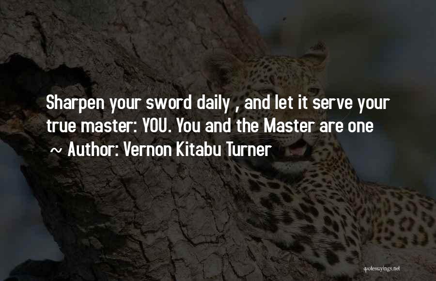 Vernon Kitabu Turner Quotes: Sharpen Your Sword Daily , And Let It Serve Your True Master: You. You And The Master Are One