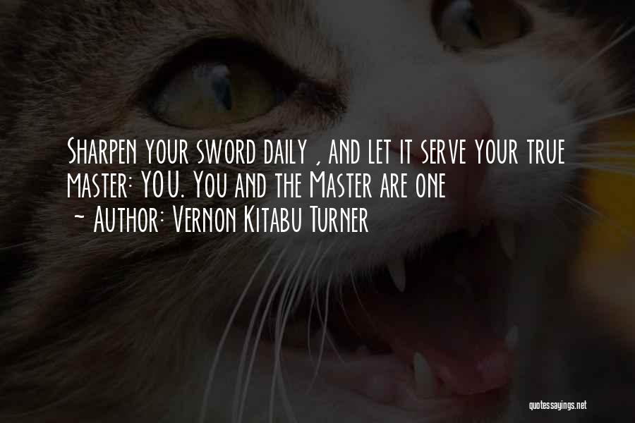 Vernon Kitabu Turner Quotes: Sharpen Your Sword Daily , And Let It Serve Your True Master: You. You And The Master Are One